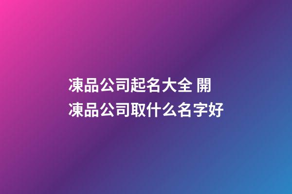 凍品公司起名大全 開凍品公司取什么名字好-第1張-公司起名-玄機(jī)派